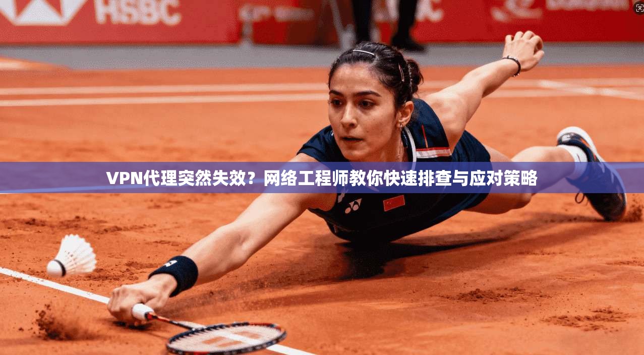 VPN代理突然失效？网络工程师教你快速排查与应对策略