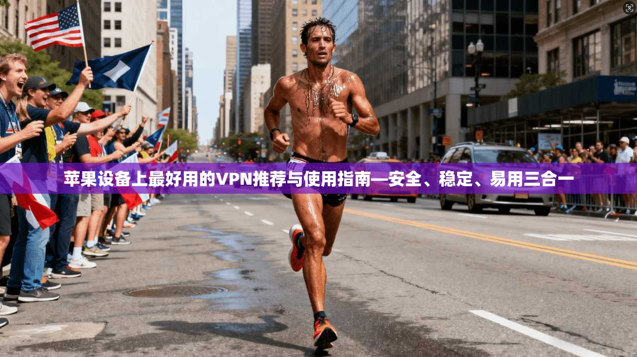 苹果设备上最好用的VPN推荐与使用指南—安全、稳定、易用三合一