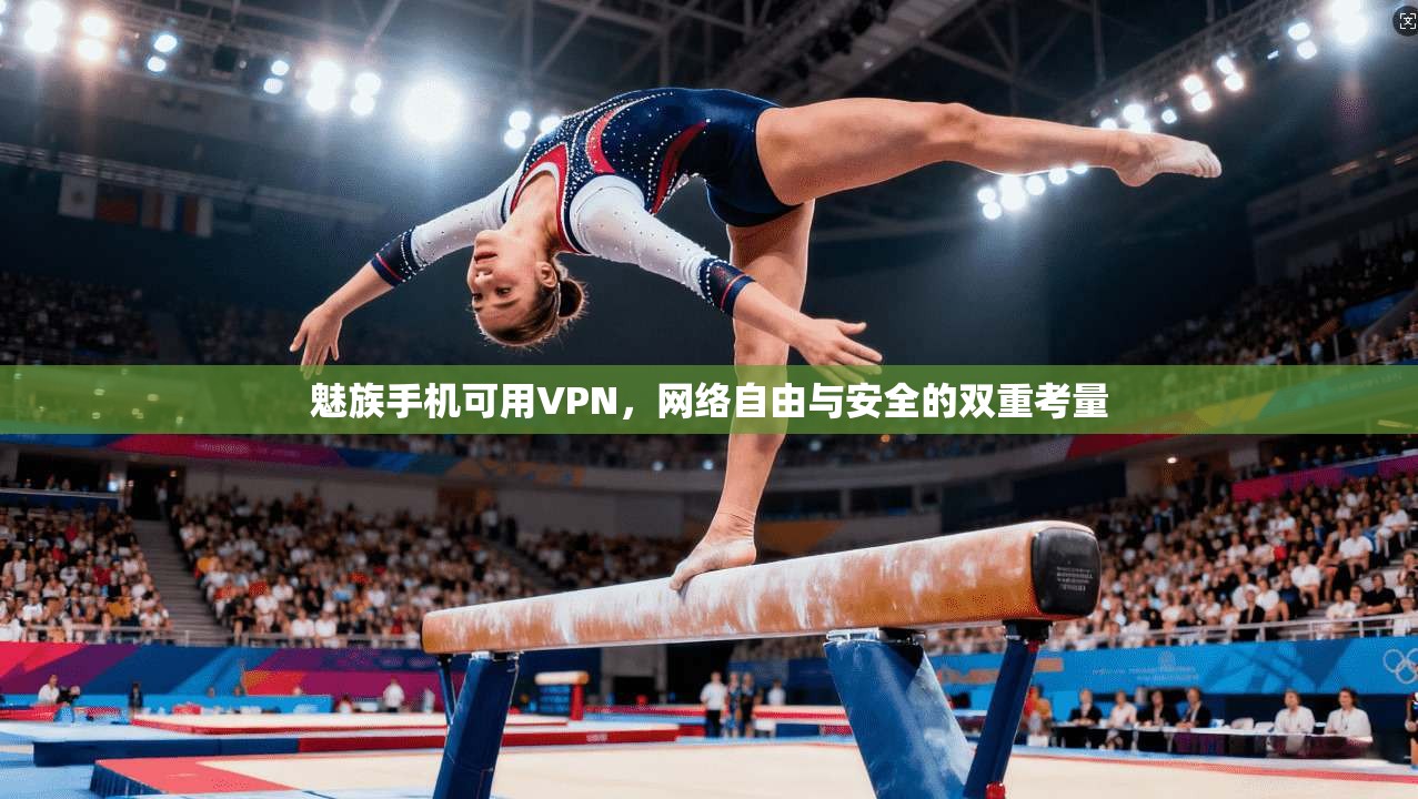 魅族手机可用VPN，网络自由与安全的双重考量