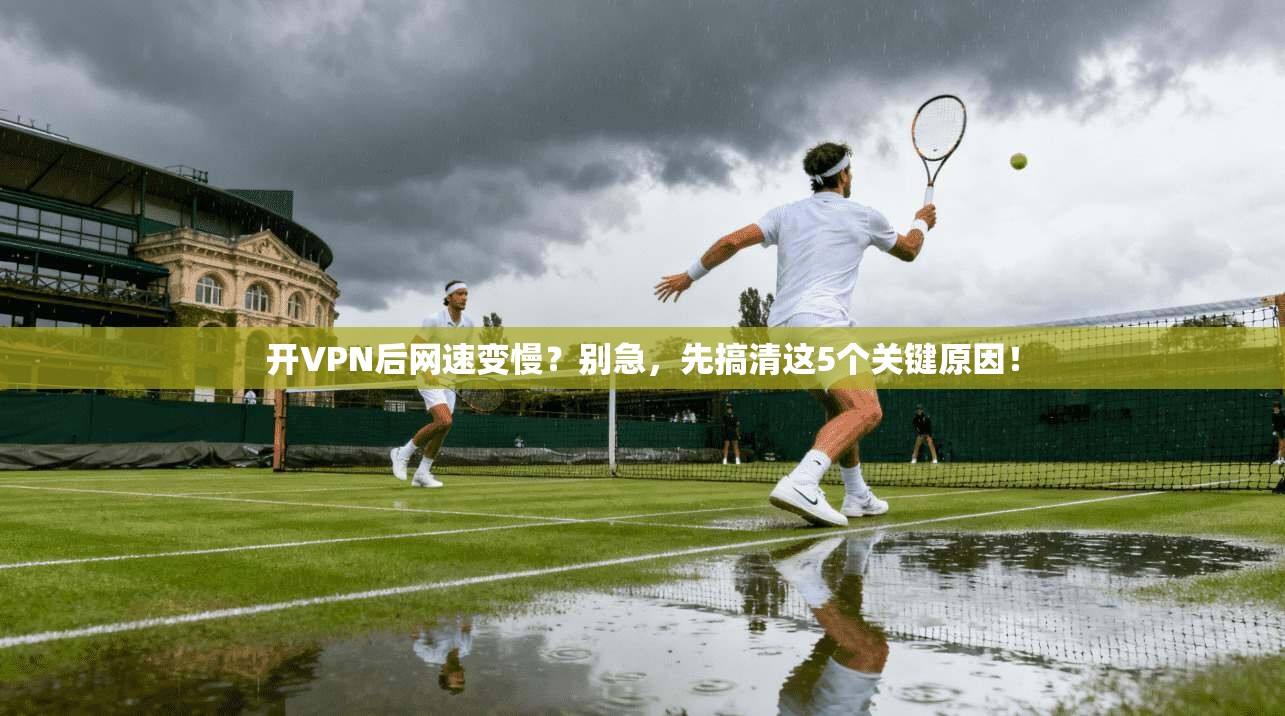 开VPN后网速变慢？别急，先搞清这5个关键原因！
