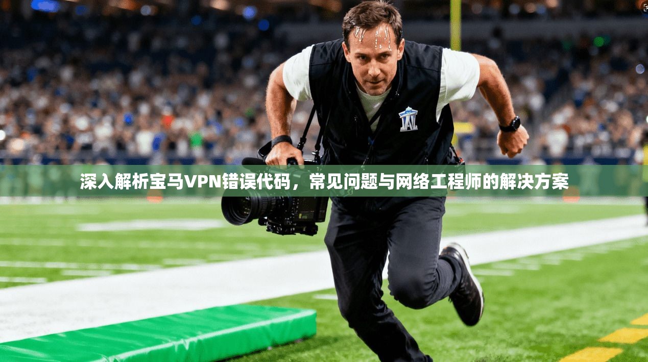 深入解析宝马VPN错误代码，常见问题与网络工程师的解决方案