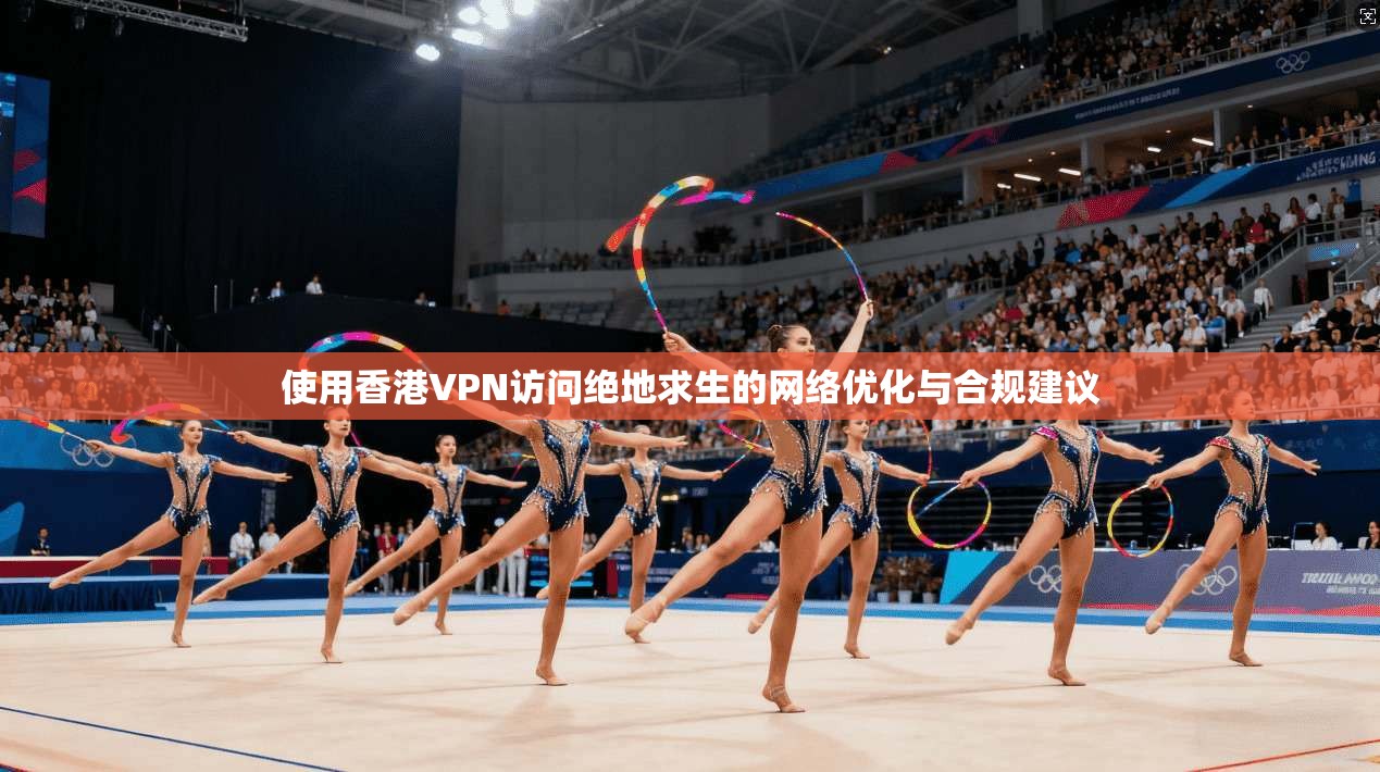 使用香港VPN访问绝地求生的网络优化与合规建议