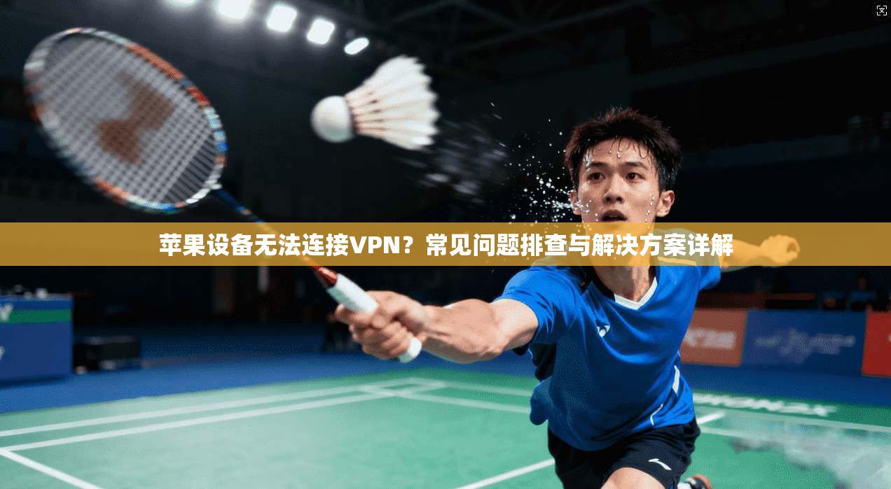 苹果设备无法连接VPN？常见问题排查与解决方案详解