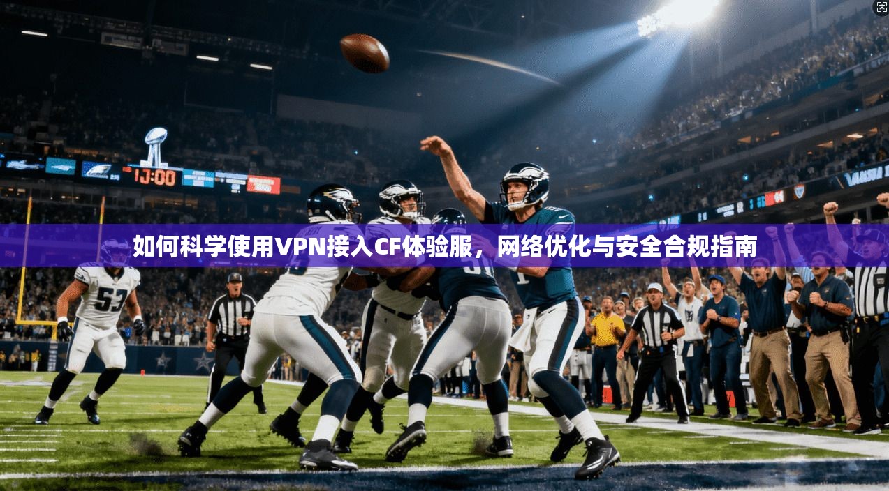 如何科学使用VPN接入CF体验服，网络优化与安全合规指南