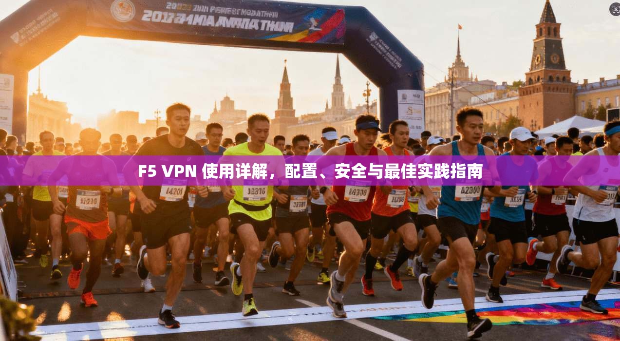 F5 VPN 使用详解，配置、安全与最佳实践指南