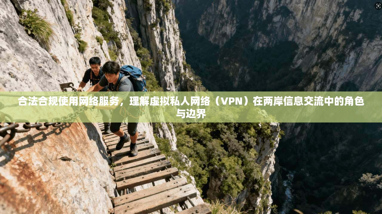 合法合规使用网络服务，理解虚拟私人网络（VPN）在两岸信息交流中的角色与边界