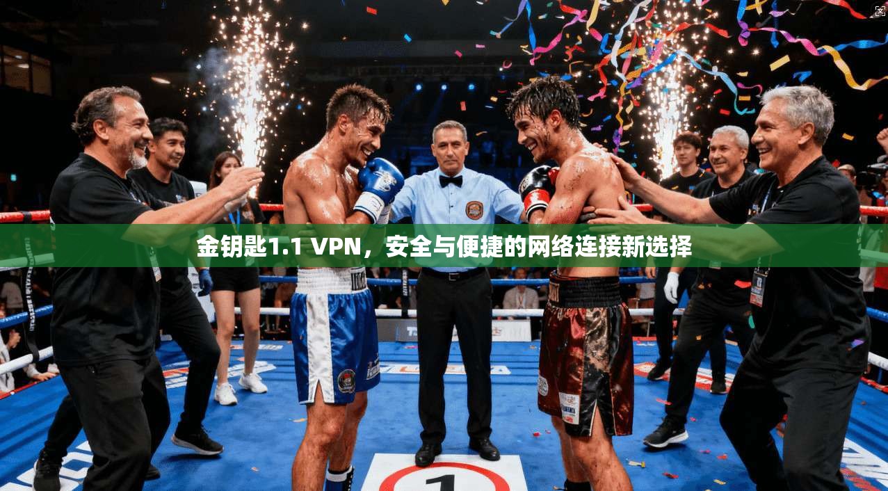 金钥匙1.1 VPN，安全与便捷的网络连接新选择
