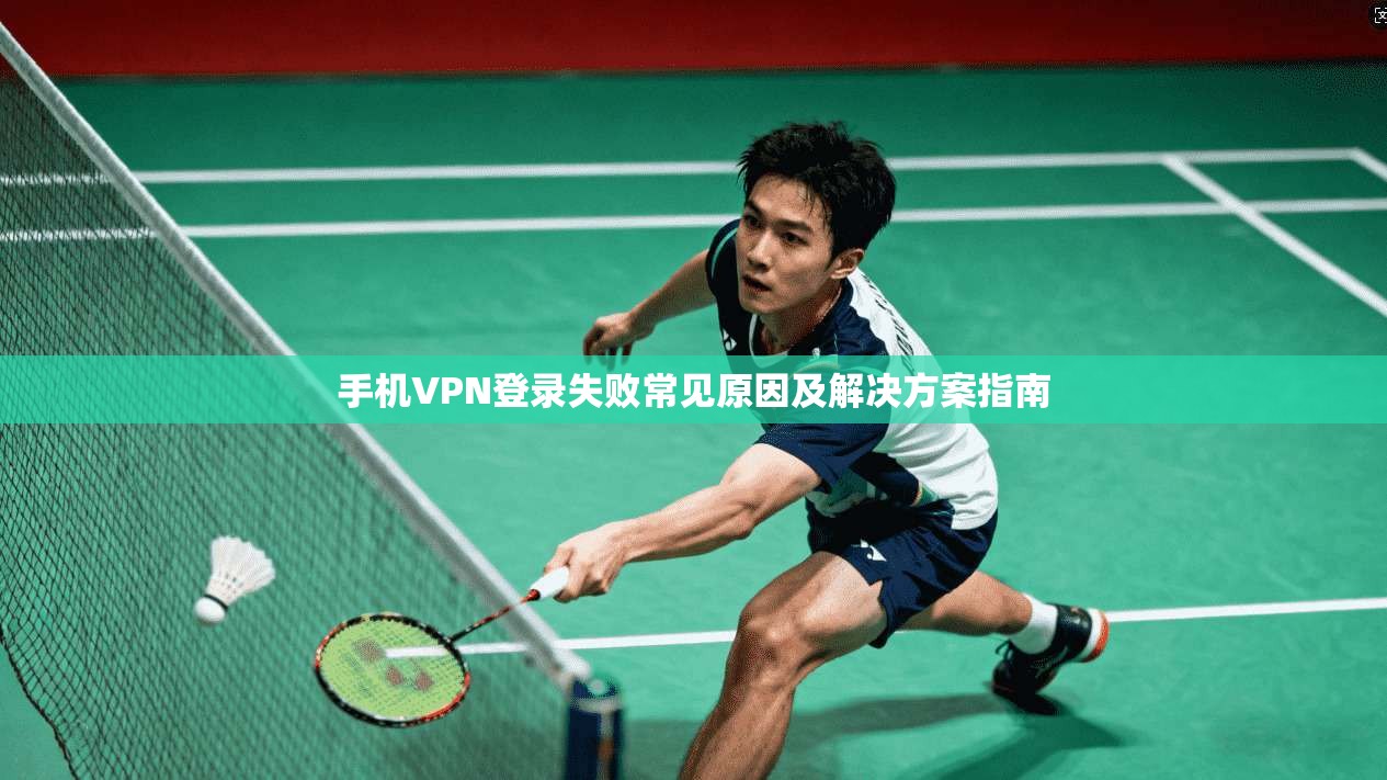 手机VPN登录失败常见原因及解决方案指南