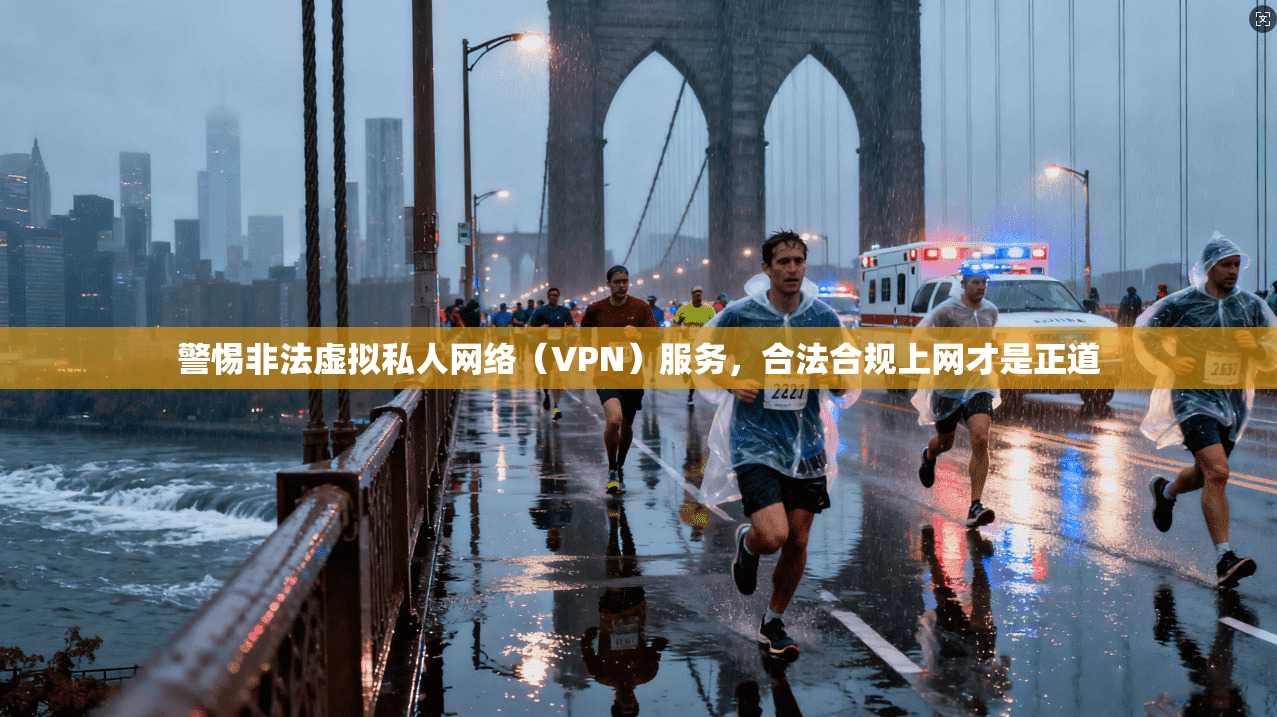 警惕非法虚拟私人网络（VPN）服务，合法合规上网才是正道