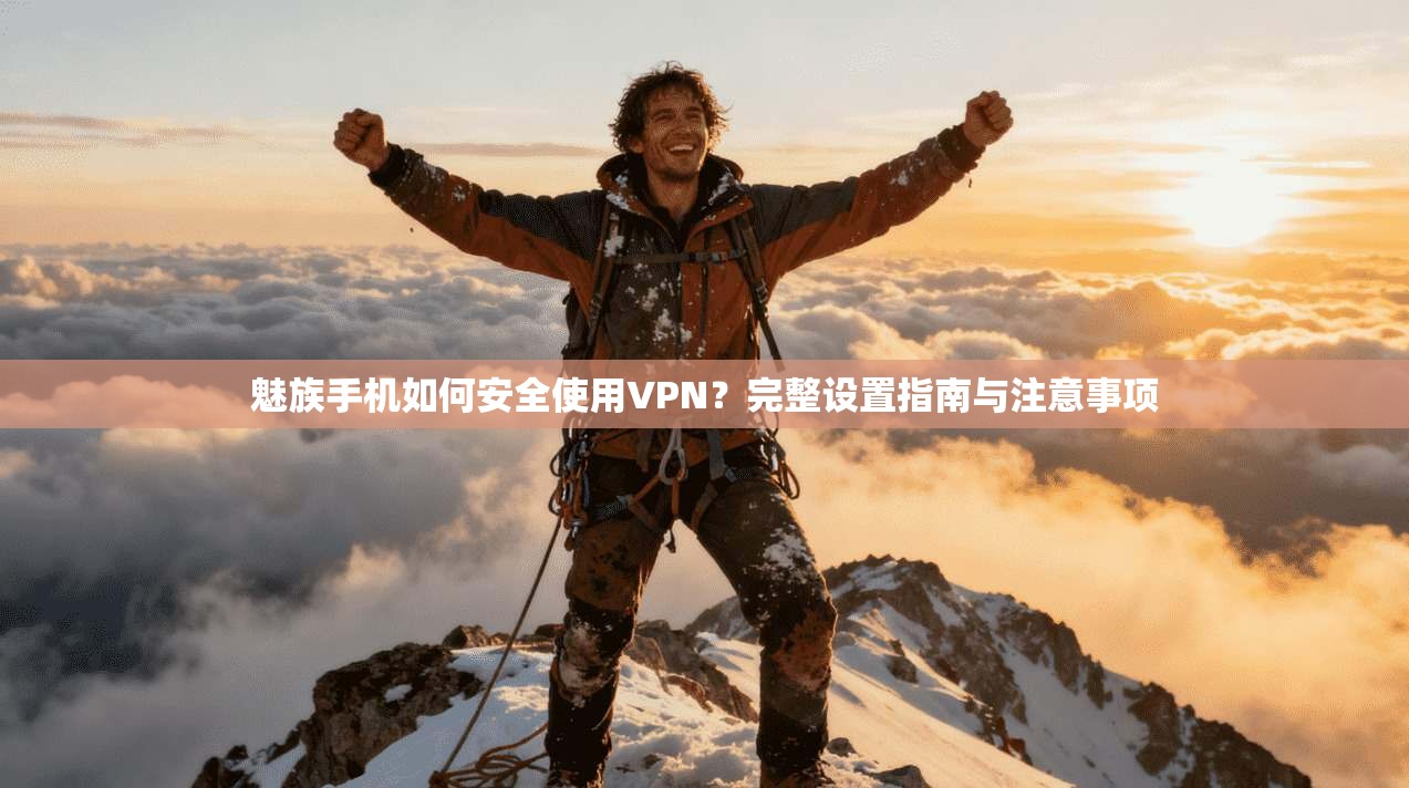 魅族手机如何安全使用VPN？完整设置指南与注意事项