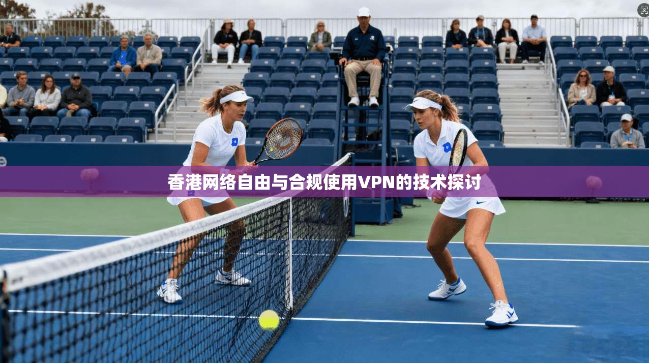 香港网络自由与合规使用VPN的技术探讨