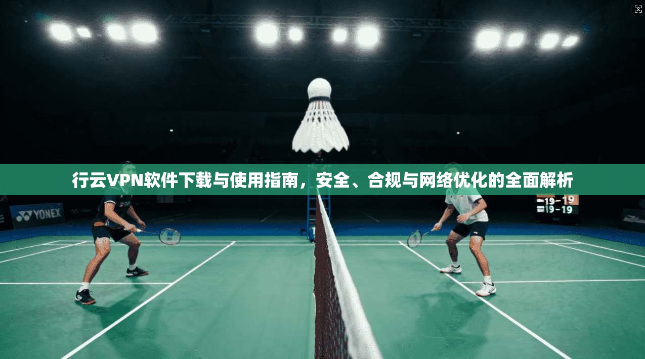 行云VPN软件下载与使用指南，安全、合规与网络优化的全面解析