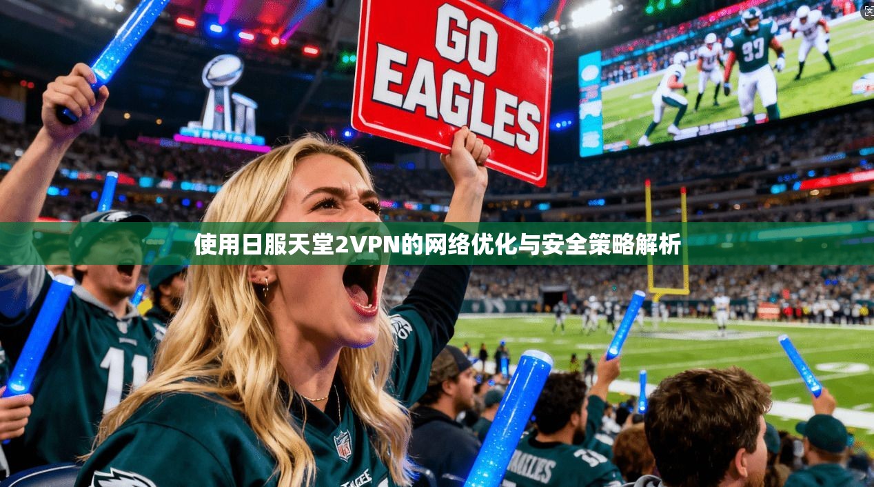 使用日服天堂2VPN的网络优化与安全策略解析