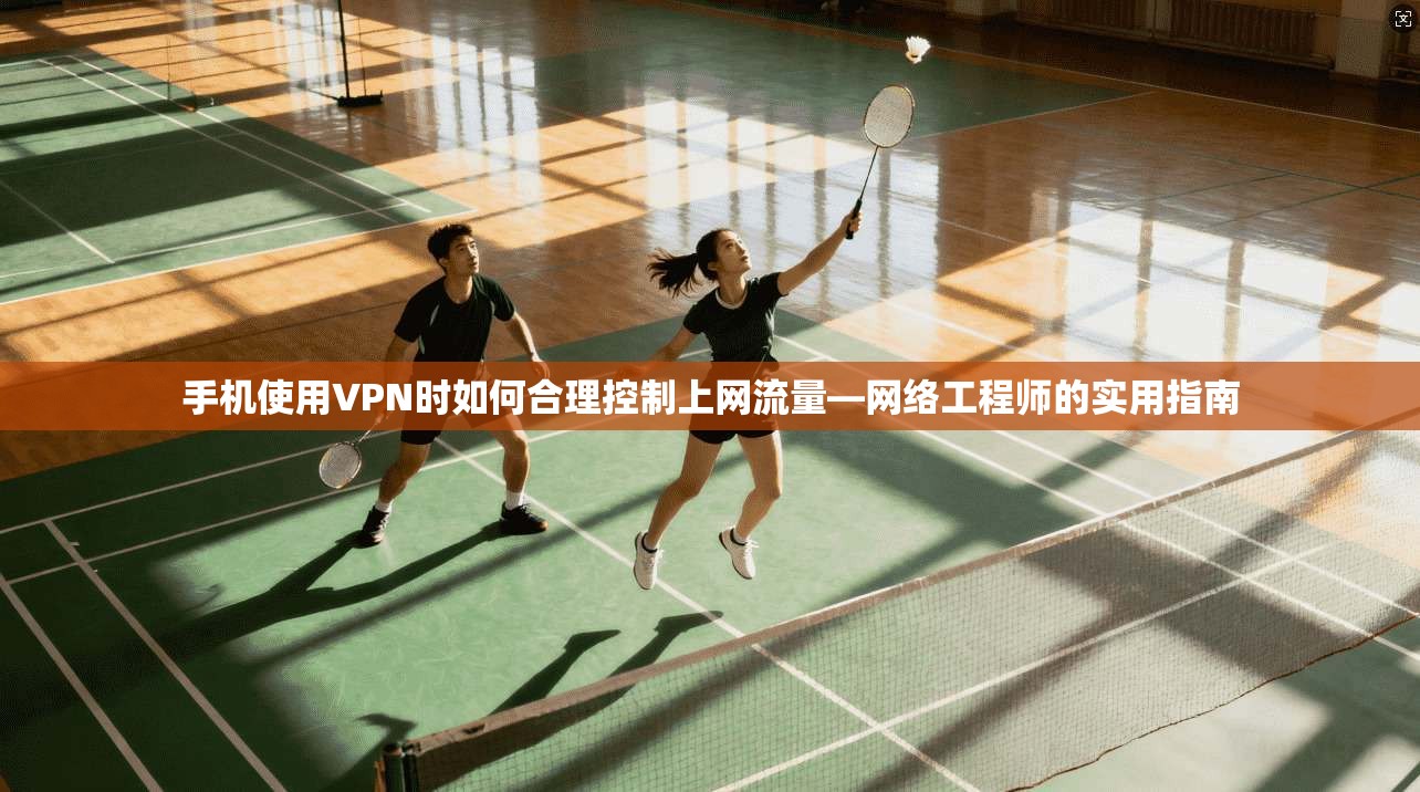 手机使用VPN时如何合理控制上网流量—网络工程师的实用指南