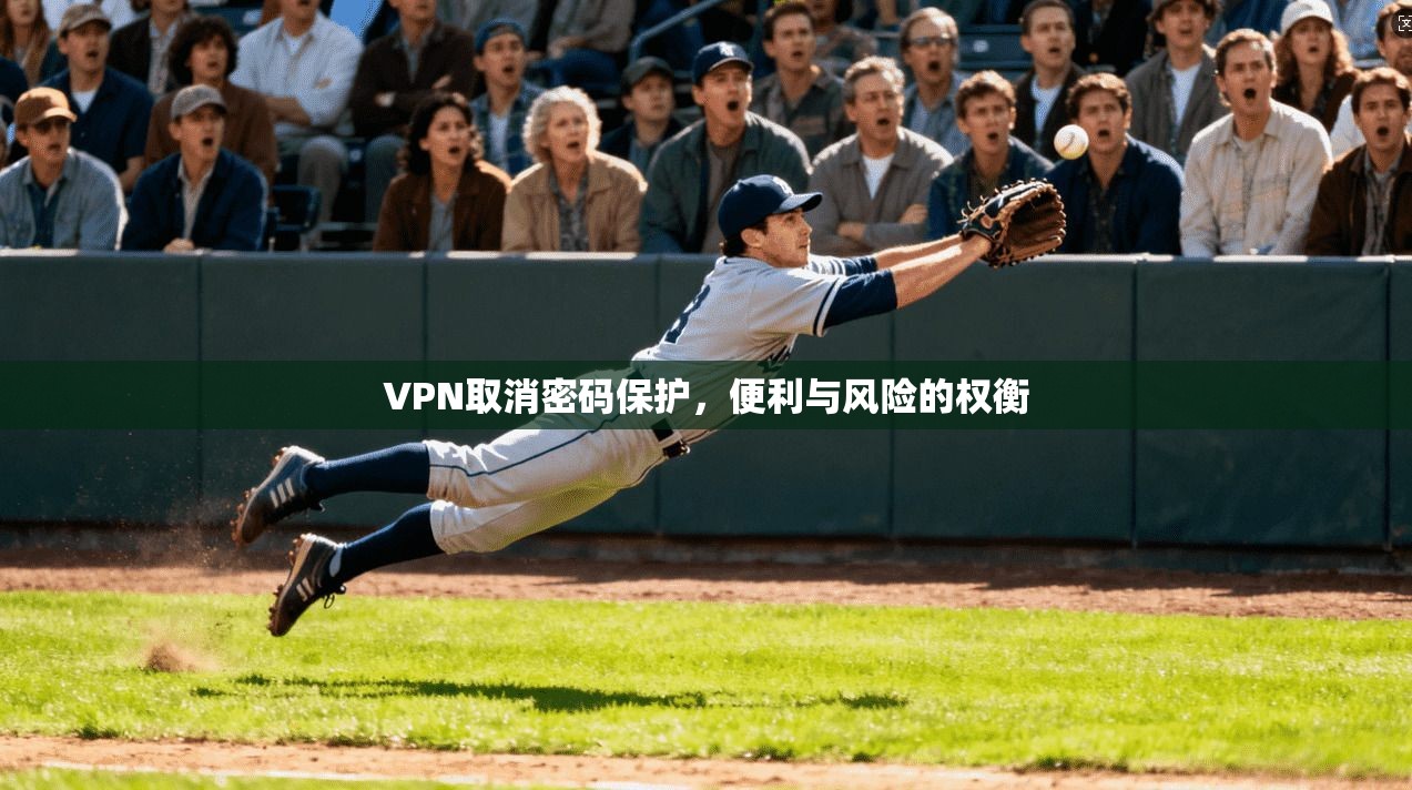 VPN取消密码保护，便利与风险的权衡