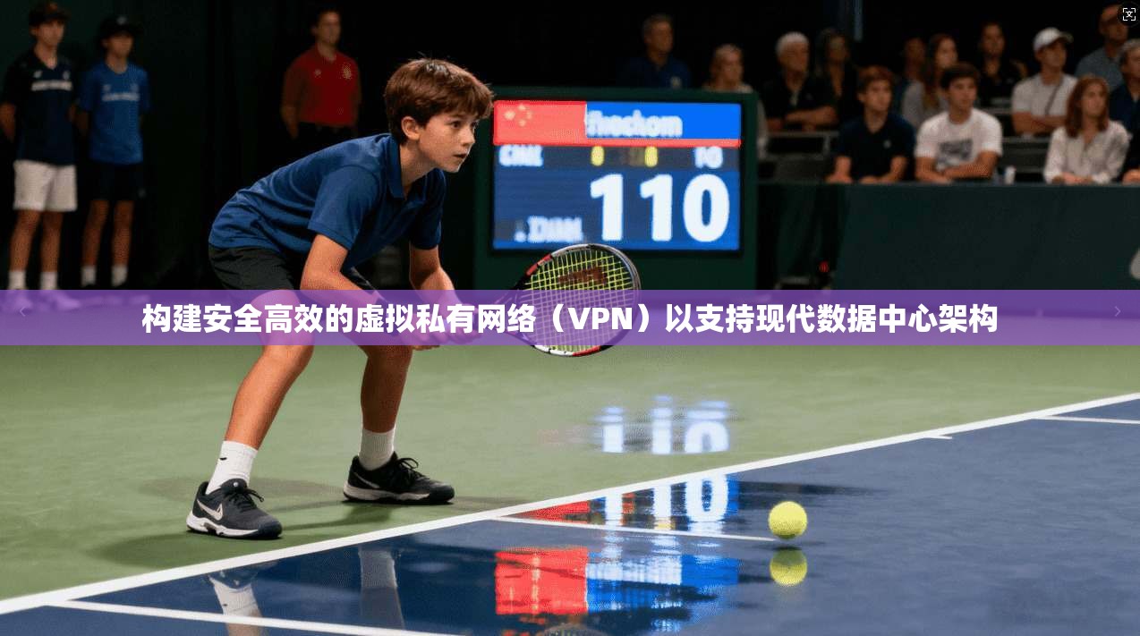 构建安全高效的虚拟私有网络（VPN）以支持现代数据中心架构
