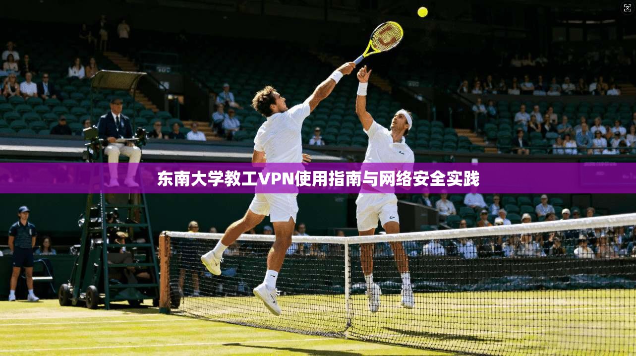 东南大学教工VPN使用指南与网络安全实践