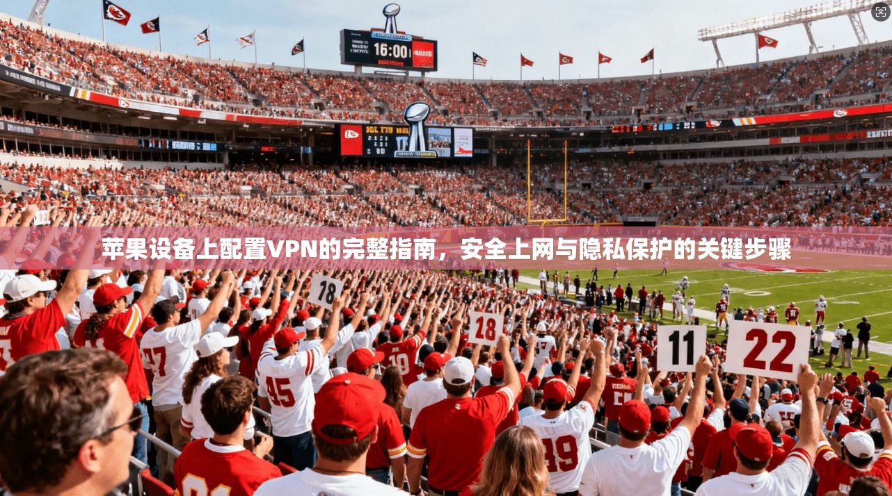 苹果设备上配置VPN的完整指南，安全上网与隐私保护的关键步骤