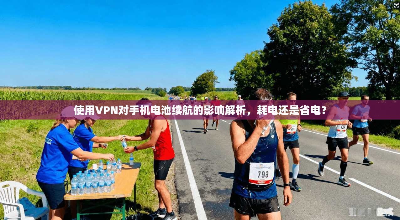 使用VPN对手机电池续航的影响解析，耗电还是省电？