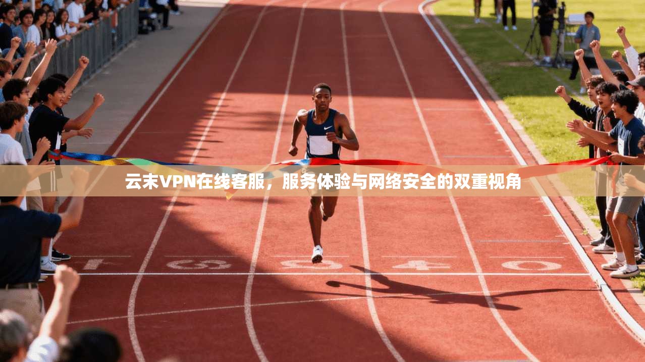 云末VPN在线客服，服务体验与网络安全的双重视角