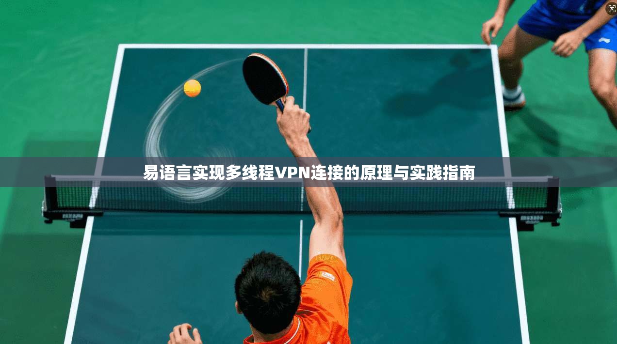 易语言实现多线程VPN连接的原理与实践指南