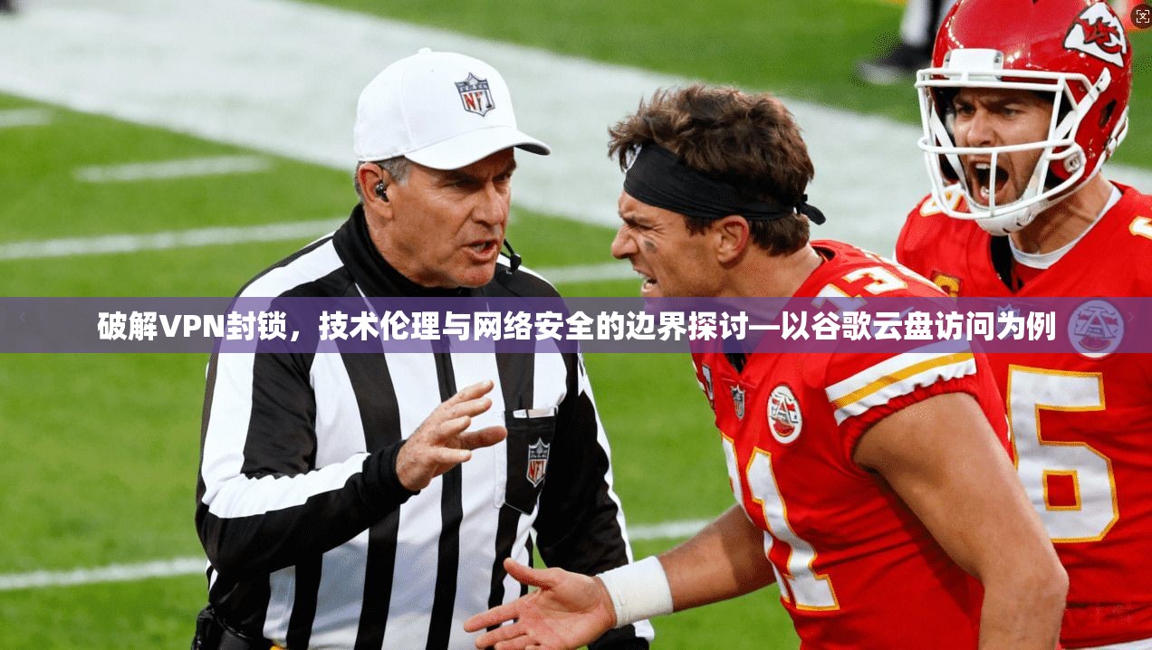 破解VPN封锁，技术伦理与网络安全的边界探讨—以谷歌云盘访问为例