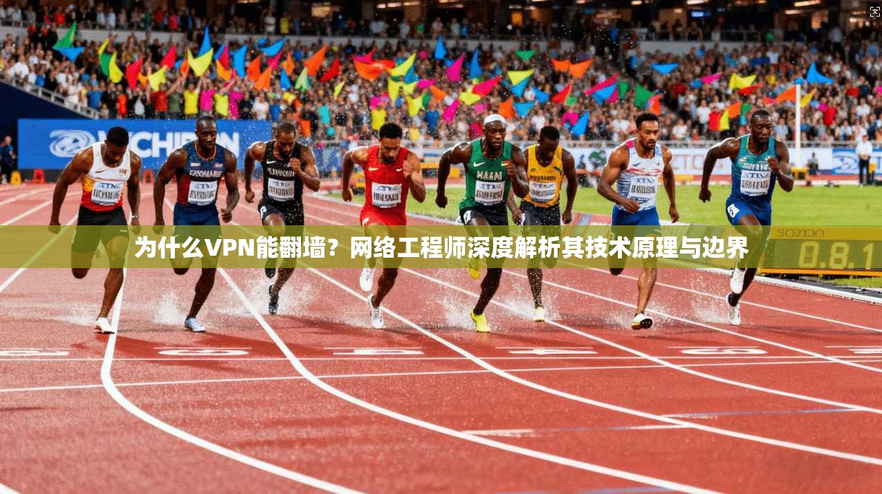 为什么VPN能翻墙？网络工程师深度解析其技术原理与边界