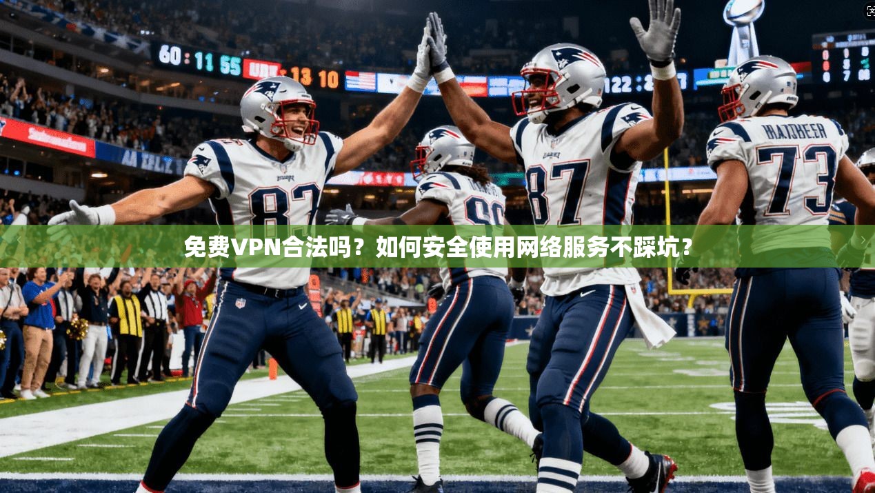 免费VPN合法吗？如何安全使用网络服务不踩坑？