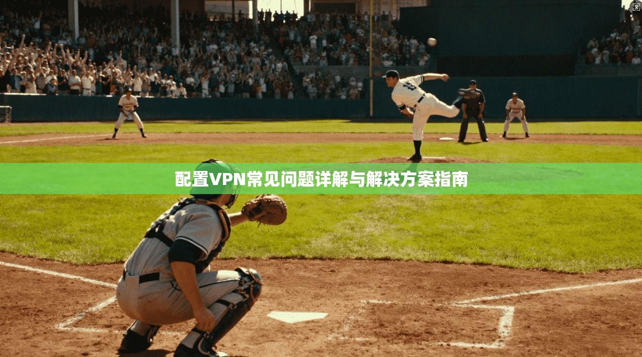 配置VPN常见问题详解与解决方案指南
