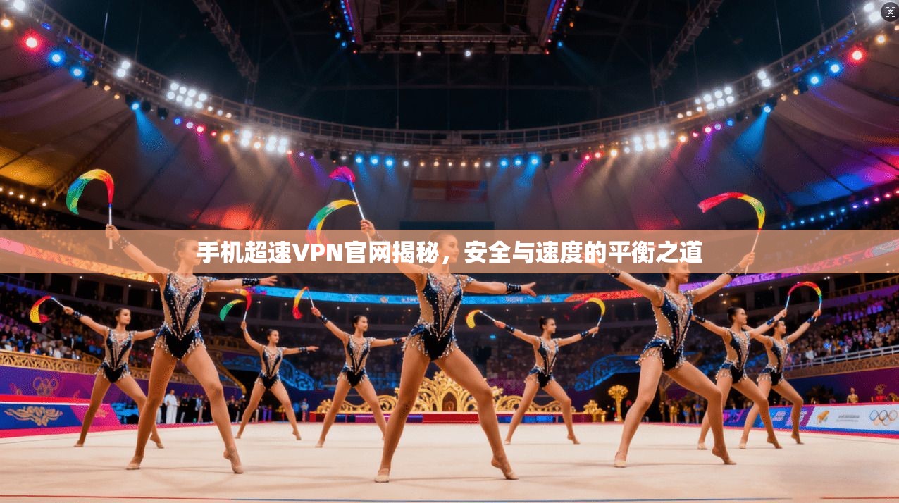 手机超速VPN官网揭秘，安全与速度的平衡之道