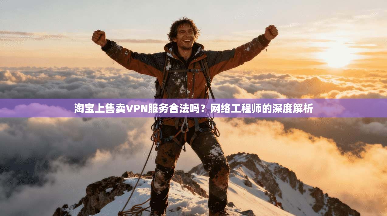 淘宝上售卖VPN服务合法吗？网络工程师的深度解析