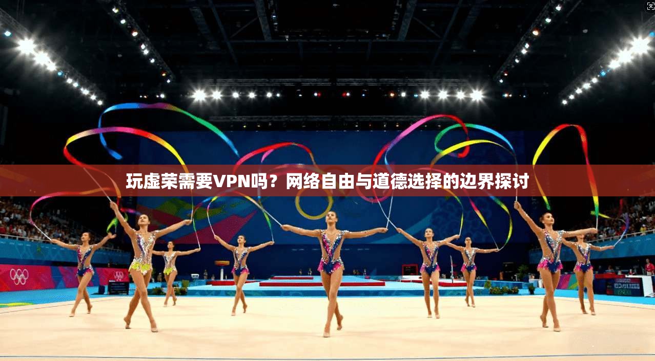 玩虚荣需要VPN吗？网络自由与道德选择的边界探讨