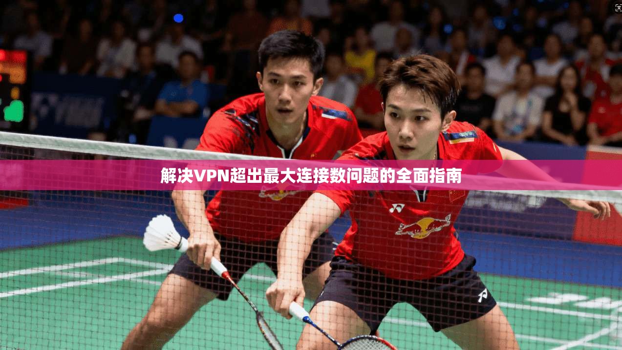 解决VPN超出最大连接数问题的全面指南