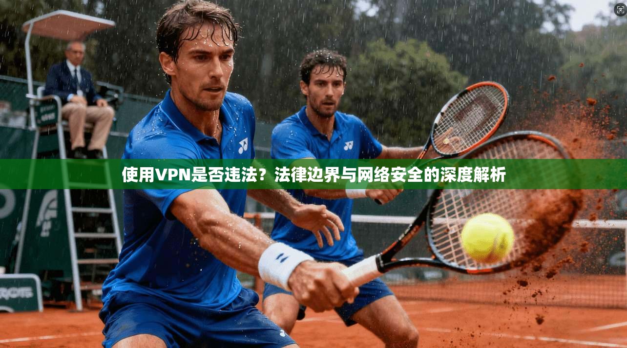 使用VPN是否违法？法律边界与网络安全的深度解析