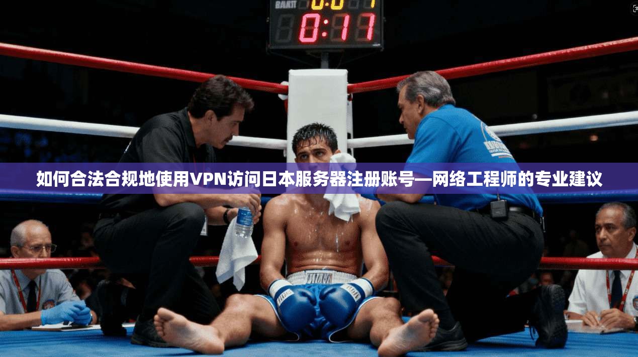 如何合法合规地使用VPN访问日本服务器注册账号—网络工程师的专业建议