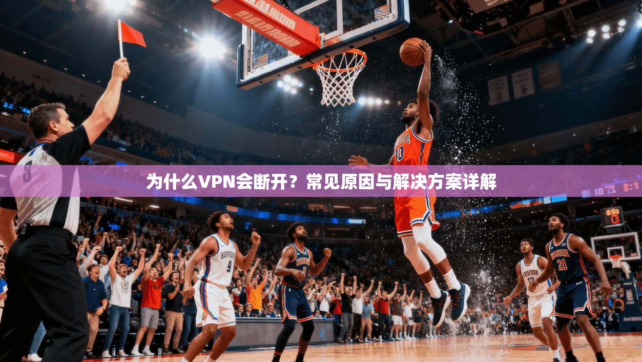 为什么VPN会断开？常见原因与解决方案详解