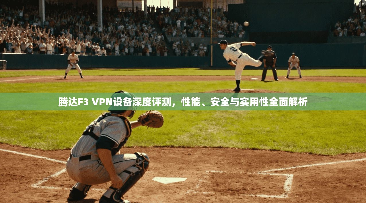 腾达F3 VPN设备深度评测，性能、安全与实用性全面解析