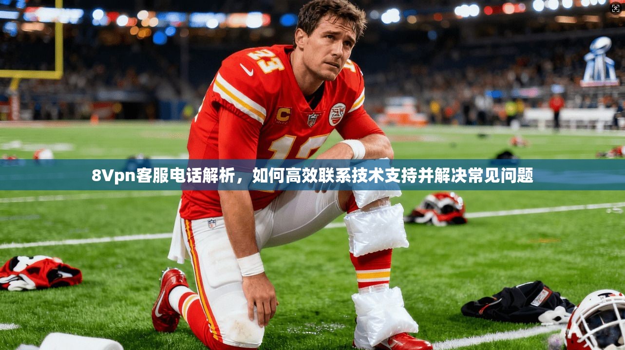 8Vpn客服电话解析，如何高效联系技术支持并解决常见问题