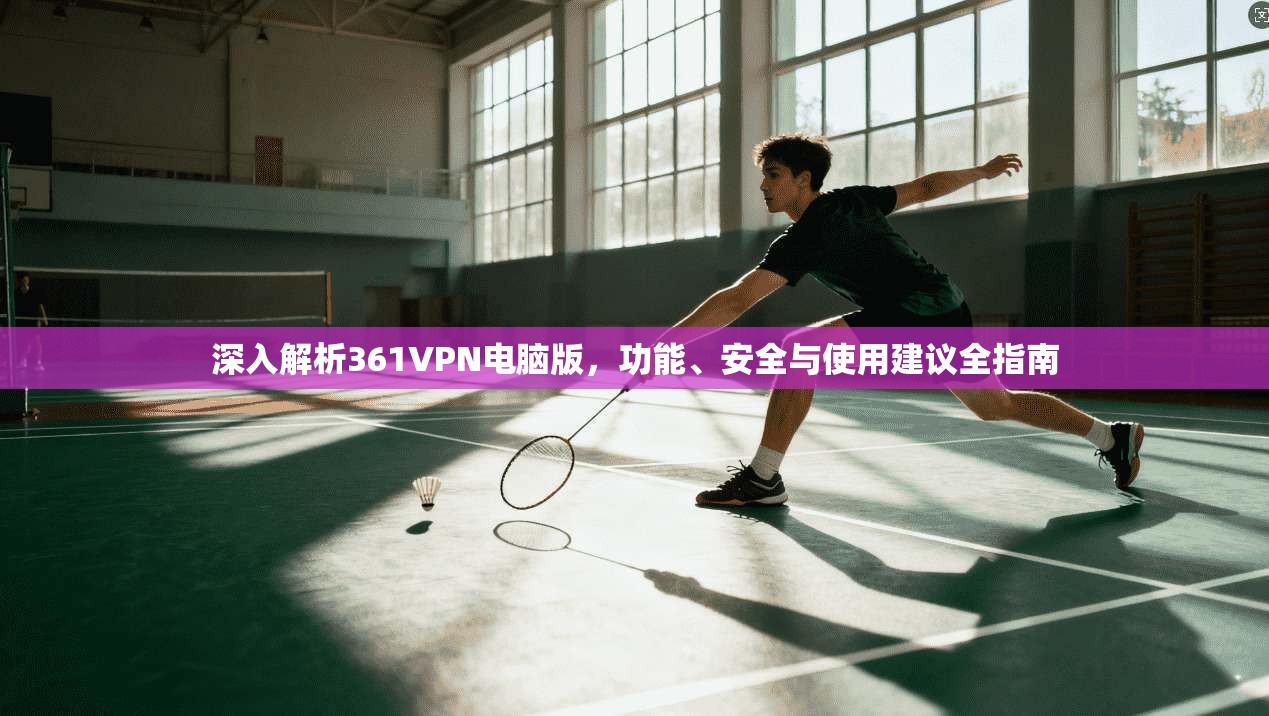 深入解析361VPN电脑版，功能、安全与使用建议全指南