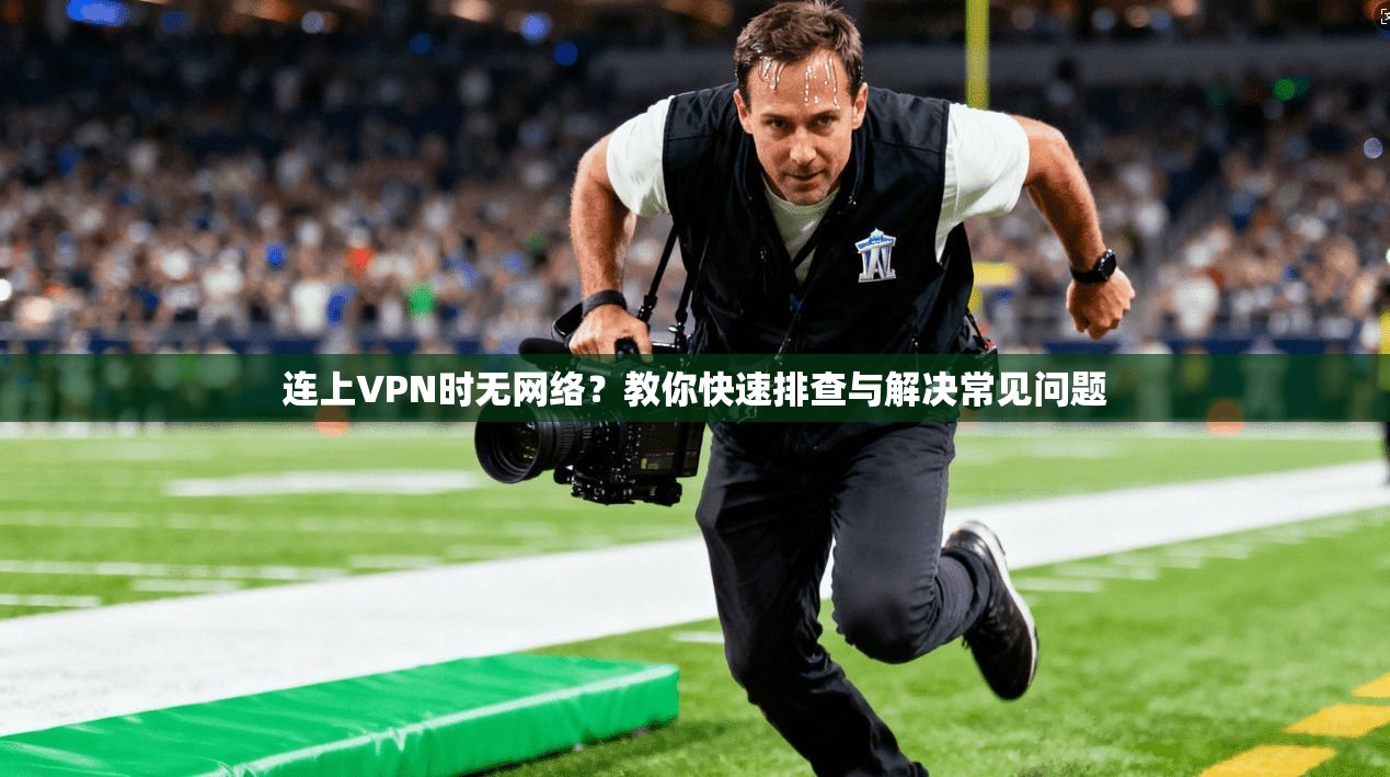 连上VPN时无网络？教你快速排查与解决常见问题