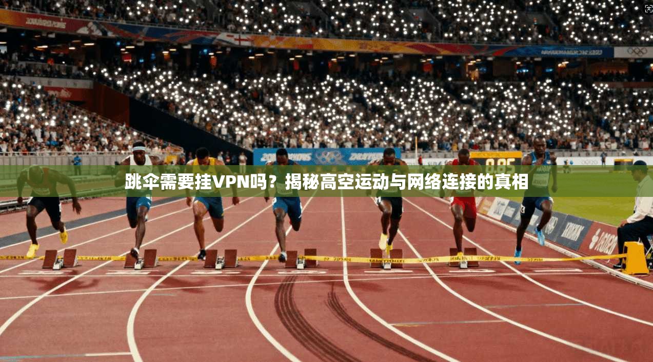 跳伞需要挂VPN吗？揭秘高空运动与网络连接的真相