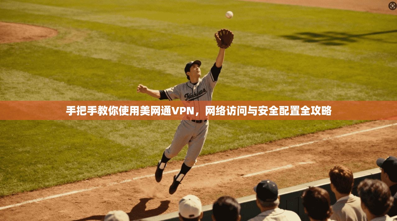 手把手教你使用美网通VPN，网络访问与安全配置全攻略