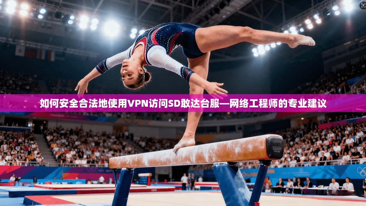 如何安全合法地使用VPN访问SD敢达台服—网络工程师的专业建议