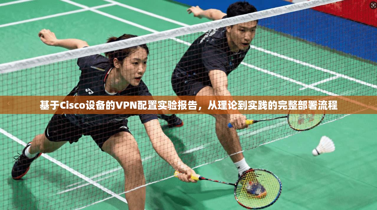 基于Cisco设备的VPN配置实验报告，从理论到实践的完整部署流程