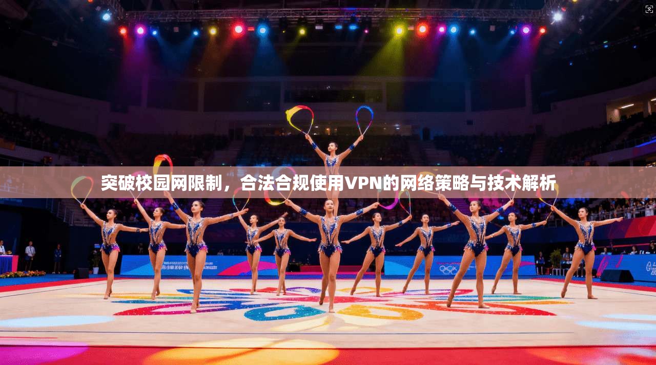 突破校园网限制，合法合规使用VPN的网络策略与技术解析