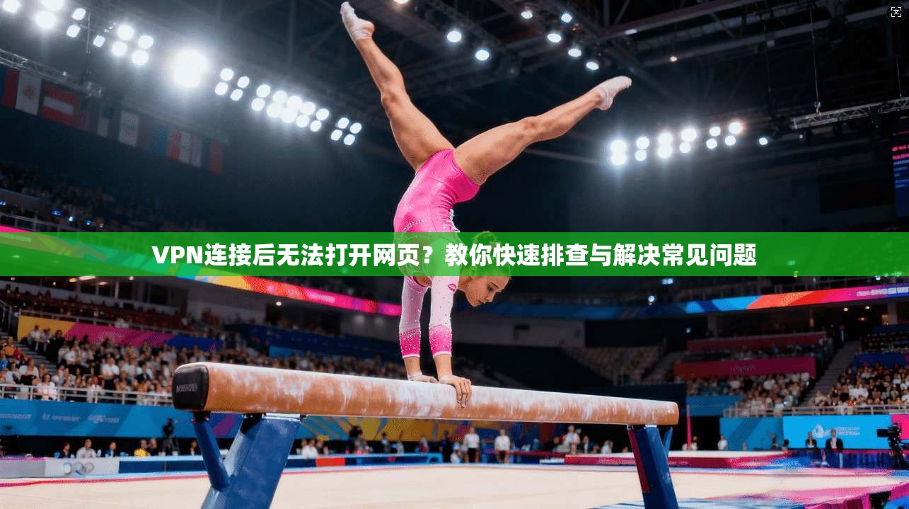 VPN连接后无法打开网页？教你快速排查与解决常见问题