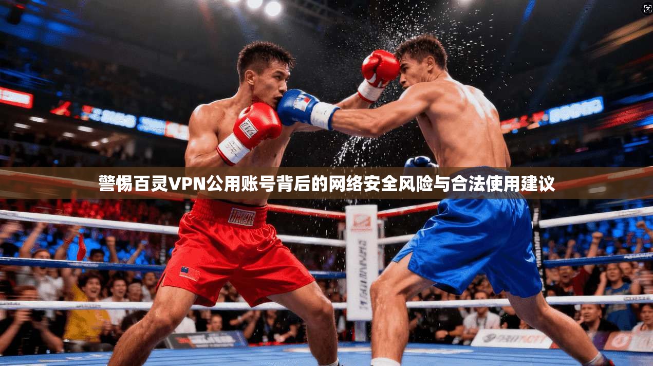 警惕百灵VPN公用账号背后的网络安全风险与合法使用建议