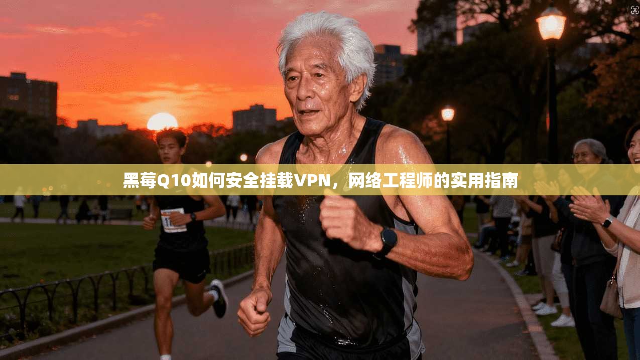 黑莓Q10如何安全挂载VPN，网络工程师的实用指南