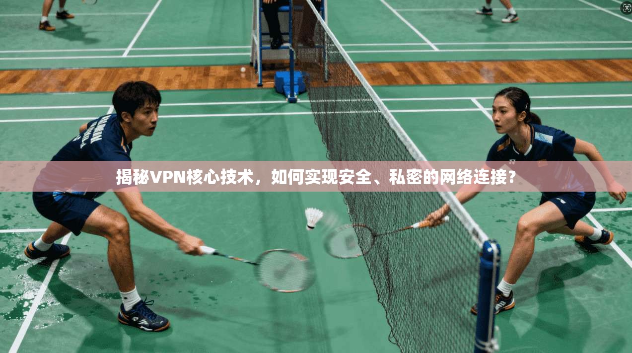 揭秘VPN核心技术，如何实现安全、私密的网络连接？