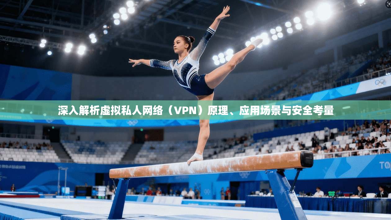 深入解析虚拟私人网络（VPN）原理、应用场景与安全考量